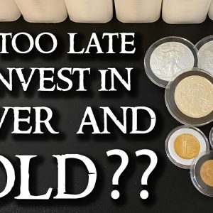 Investing In Silver and Gold - IS IT TOO LATE??